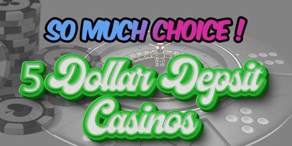 So much choice in 5 dollar casinos