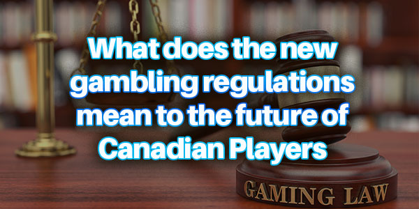 What does the new gambling regulations mean to the future of Canadian Players