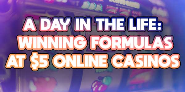 A day in the life: Winning formulas for $5 online casinos
