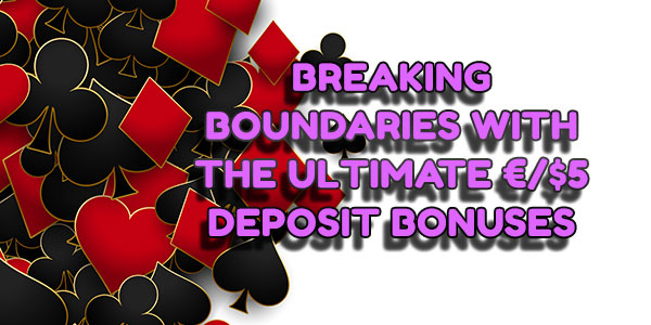 Breaking Boundaries with the ultimate €/$5 Deposit Bonuses