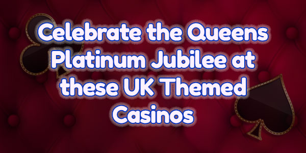 Celebrate the Queens Platinum Jubilee at these UK Themed Casinos  