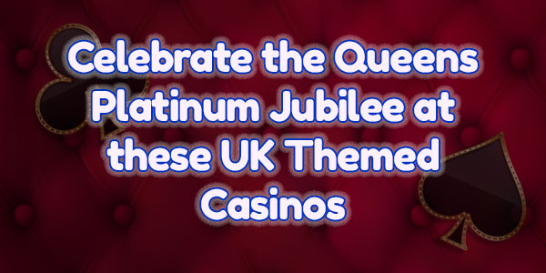 Celebrate the Queens Platinum Jubilee at these UK Themed Casinos