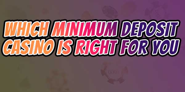 Find out which minimum deposit casino is right for you this year 