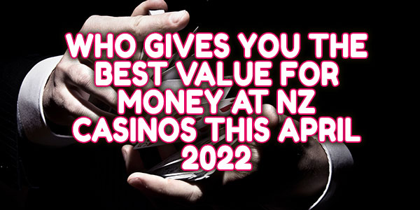 Who gives you the best value for money at NZ Casinos this April 2022