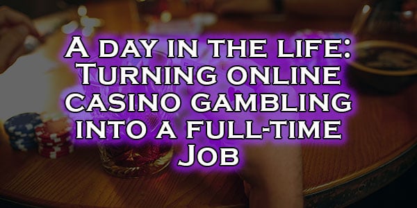 A day in the life: Turning online casino gambling into a full-time Job
