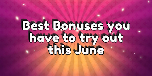 Best Bonuses you have to try out this June