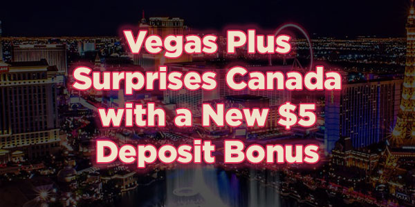 Vegas Plus Surprises Canada with a New $5 Deposit Bonus 