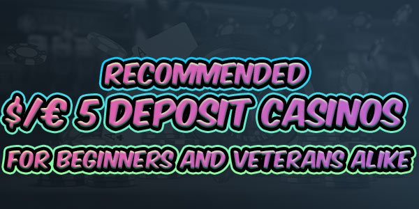 Try out our Recommended $/€5 Deposit casinos for Beginners and veterans alike 