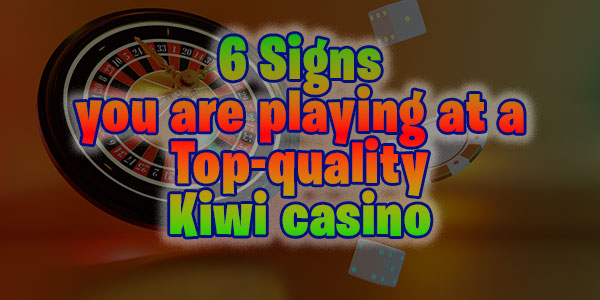 6 Signs you are playing at a Top-quality Kiwi casino