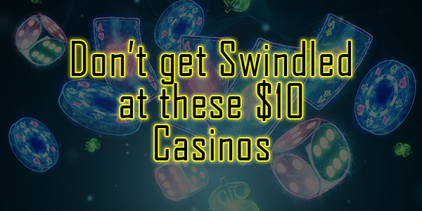 Don’t get Swindled at these $10 Casinos