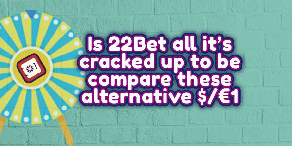 Is 22Bet all it’s cracked up to be compare these alternative $/€1 casinos