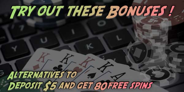 Try out these bonuses. alternatives to $5 get 80 free spins