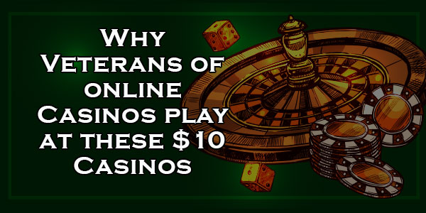 Why Veterans of online Casinos play at these $10 Casinos