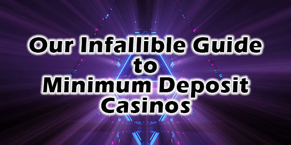 Our Infallible Guide to Minimum Deposit Casinos