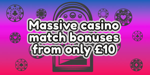 These Offers deliver massive casino match bonuses from only £10