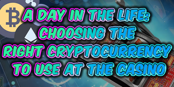 A Day in the Life: Choosing the right Cryptocurrency to use at the casino