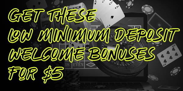 Get these lowest minimum deposit welcome bonuses for $5