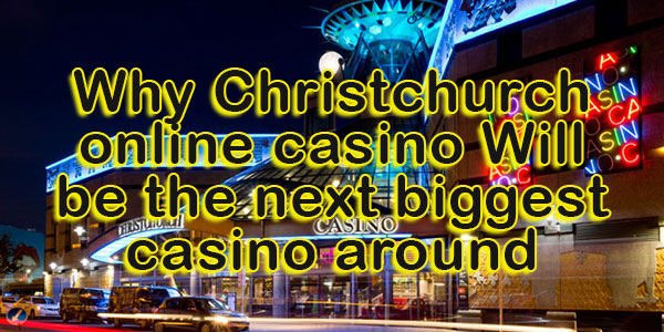 Why Christchurch online casino Will be the next biggest casino around