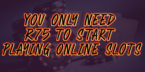 You only need R75 to start playing online slots