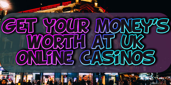get your moneys worth at UK online casinos