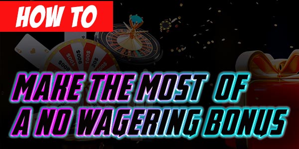 How to make the most of a no wagering bonus