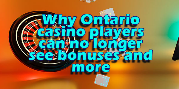 Why Ontario casino players can no longer see bonuses and more