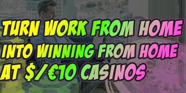 Turn Work From home into Winning from home at these $/€10 Casinos 