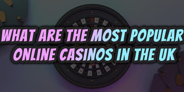 What are the most popular online casinos in the UK