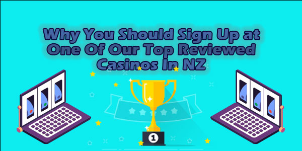 Why You Should Sign Up at One Of Our Top Reviewed Casinos In NZ
