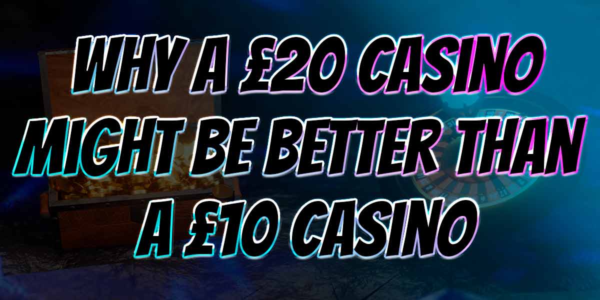 What makes a £20 minimum deposit casino better than a £10 one ?