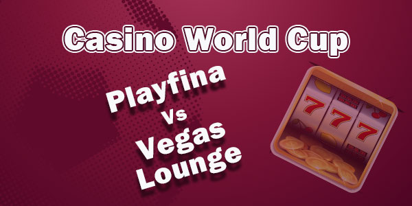 Casino World Cup :  Playfina Vs Vegas Lounge