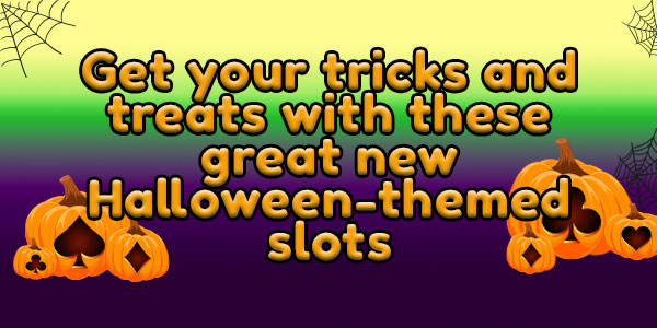Get your tricks and treats with these great new Halloween-themed slots