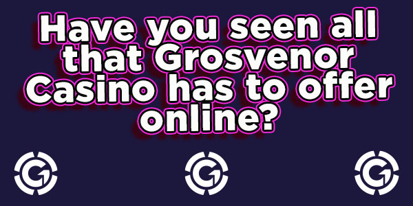Have you seen all that Grosvenor Casino has to offer online?