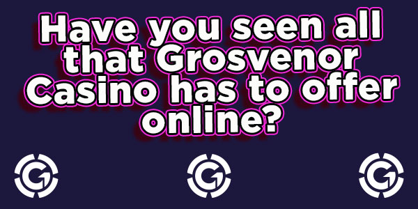 Have you seen all that Grosvenor Casino has to offer online?