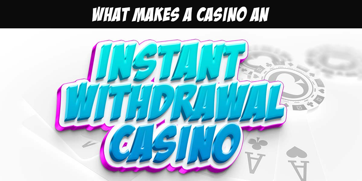 What Makes a casino an Instant Withdrawal casino