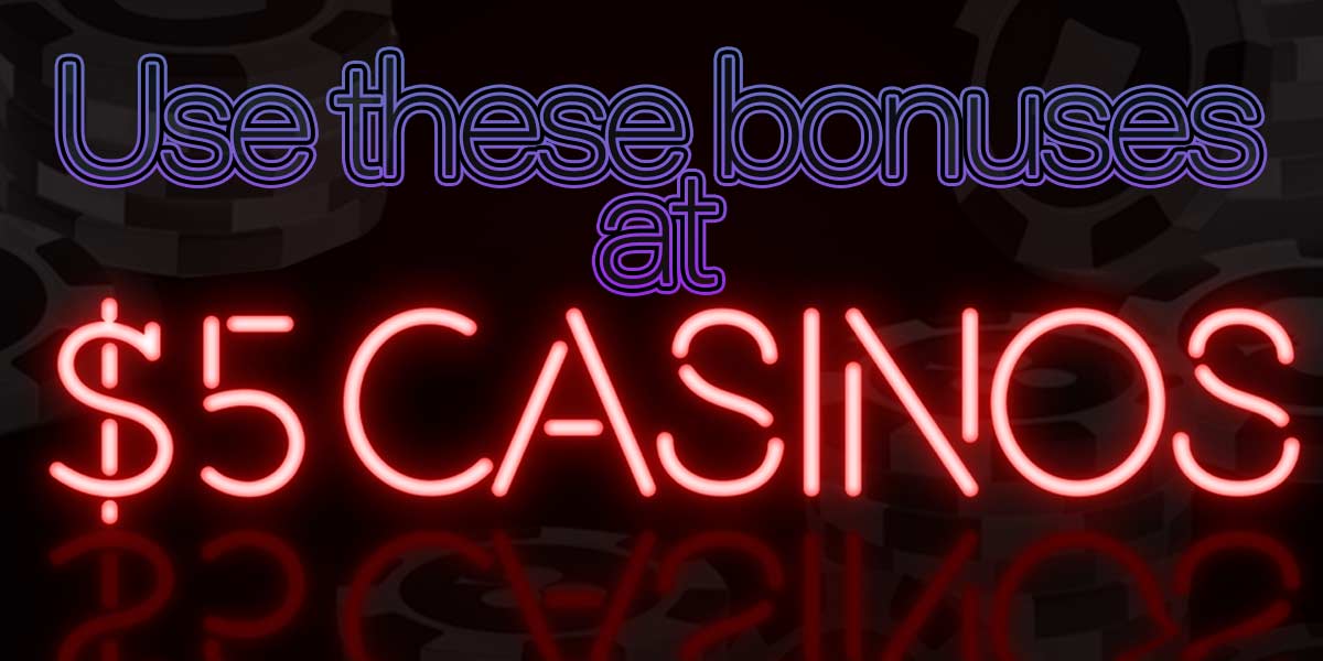 Use these bonuses at 5 dollar casinos