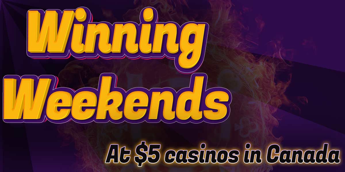 Winning Weekends when playing at our favorite C$5 Minimum Deposit Casinos