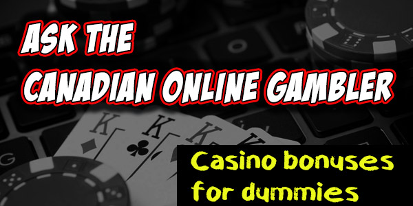 Ask the Canadian online gambler – Casino Bonuses for Dummies