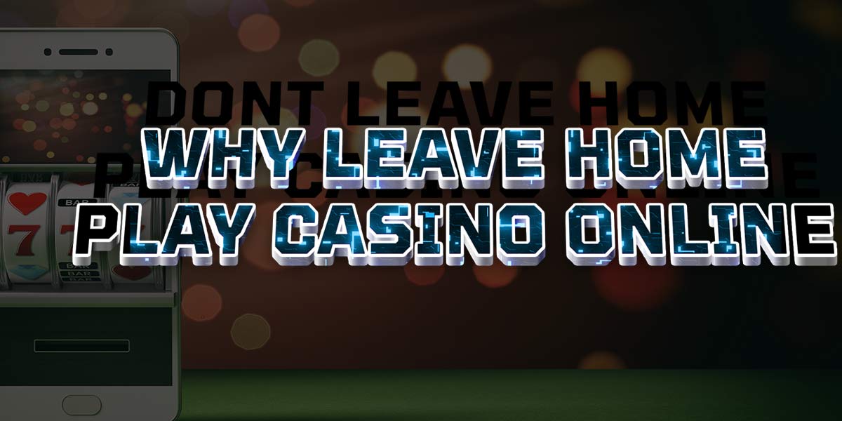 wHY lEAVE hOME PLAY CASINO ONLINE