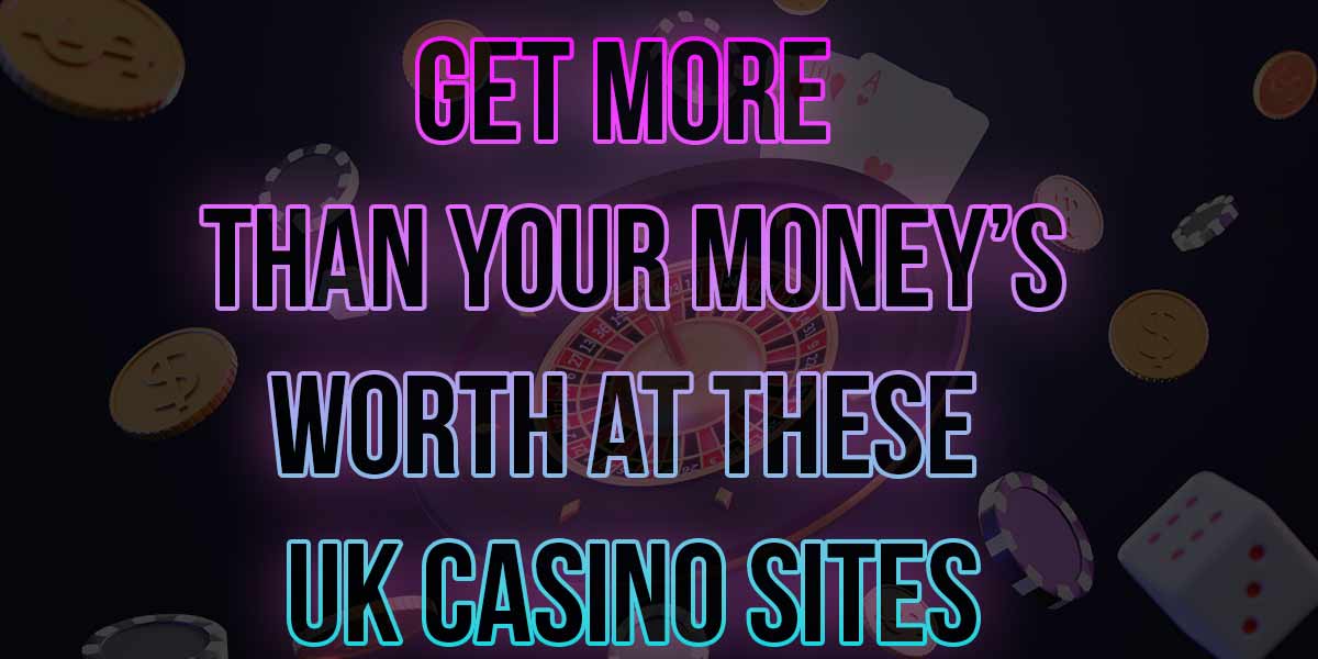 Get more than your moneys worth at these uk casino sites