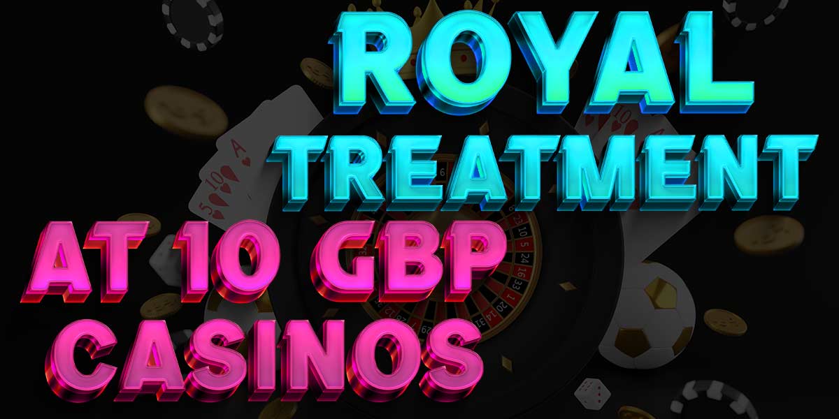 Want the royal experience? Get the royal treatment at these £10 casinos