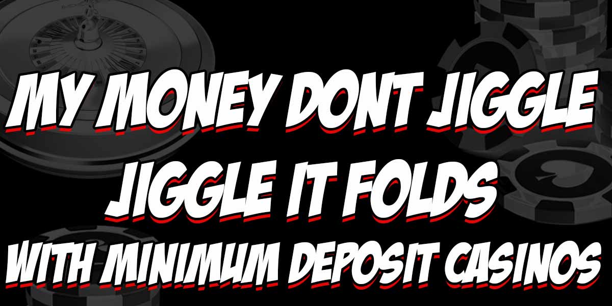 my money dont jiggle jiggle it folds with minimum deposit casinos