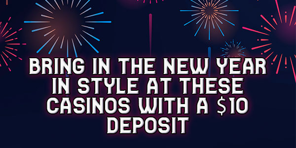 Bring in the new year in style at these casinos with a $10 Deposit