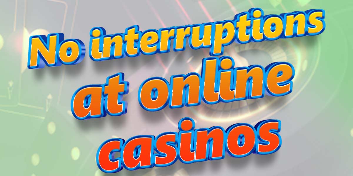 No interruptions at online casinos