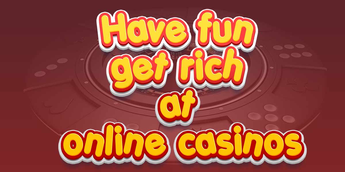 get rich or at least have fun at online casinos