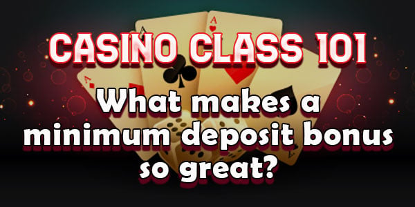 Casino class 101: What makes a minimum deposit bonus so great?