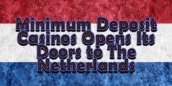 Minimum Deposit Casinos Opens Its Doors to The Netherlands