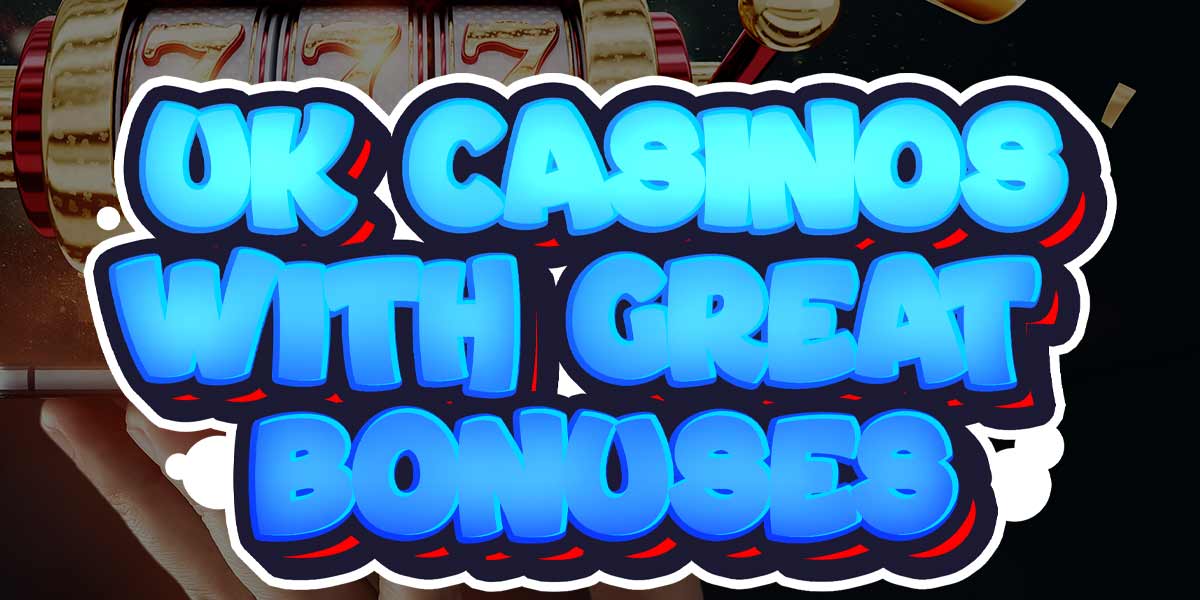 Play at these UK casinos with great bonuses