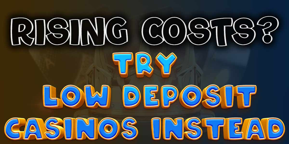 Rising costs have your wallet in a pinch? Try Low Deposit Casinos!