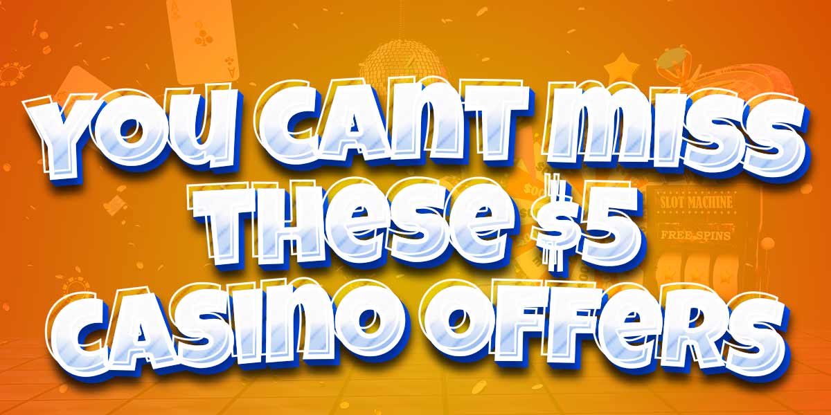 You Can’t Miss Out on These Great Bonuses at These $5 Casinos